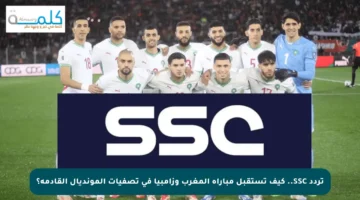 تردد SSC.. كيف تستقبل مباراة المغرب وزامبيا في تصفيات المونديال القادمة؟
